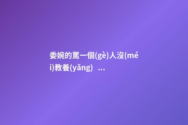 委婉的罵一個(gè)人沒(méi)教養(yǎng)，脾氣不好性子傲